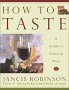 How to Taste : A Guide to Enjoying Wine